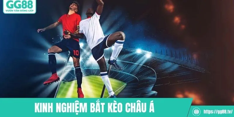 Kinh nghiệm bắt kèo châu Á thực tế của dân lâu năm
