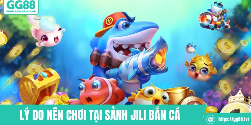 Lý do nên chơi tại sảnh Jili bắn cá